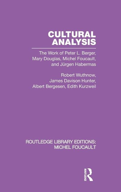 Cultural Analysis: The Work of Peter L. Berger, Mary Douglas, Michel Foucault, and Jürgen Habermas by Wuthnow, Robert