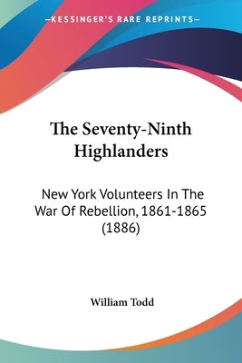 The Seventy-Ninth Highlanders: New York Volunteers In The War Of Rebellion, 1861-1865 (1886) by Todd, William