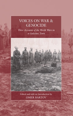 Voices on War and Genocide: Three Accounts of the World Wars in a Galician Town by Bartov, Omer