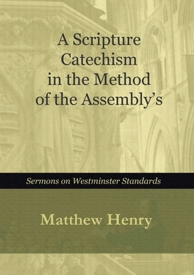 A Scripture Catechism In the Method of the Assembly's by Henry, Matthew
