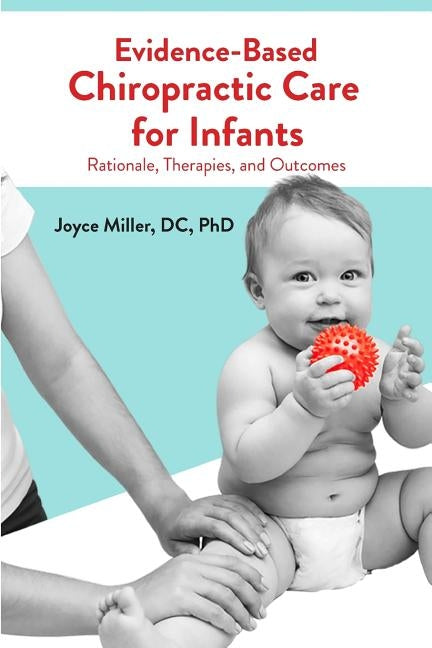 Evidence-Based Chiropractic Care for Infants: Rationale, Therapies, and Outcomes by Miller, Joyce