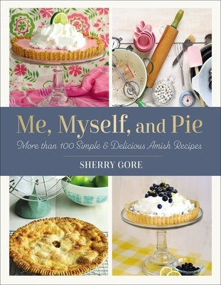 Me, Myself, and Pie: More Than 100 Simple and Delicious Amish Recipes by Gore, Sherry
