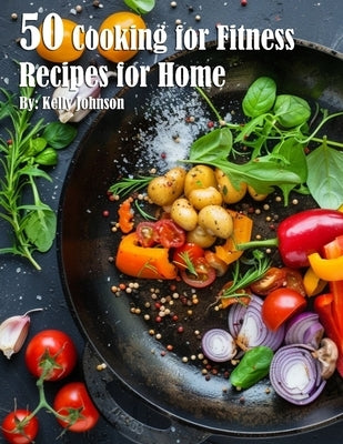 50 Cooking for Fitness Recipes for Home by Johnson, Kelly