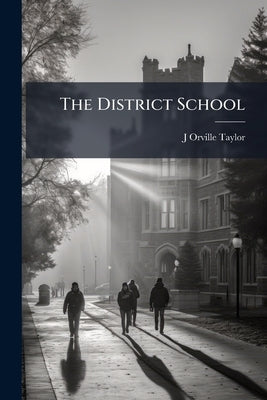 The District School: Or National Educatio by Taylor, J. Orville