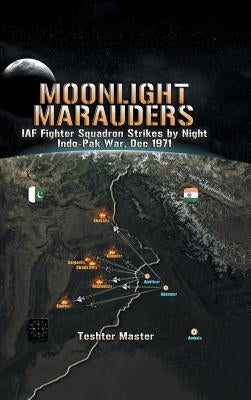 Moonlight Marauders: Iaf Fighter Squadron Strikes by Night Indo-Pak War, Dec 1971 by Master, Teshter
