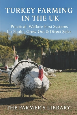 Turkey Farming in the UK: A Beginner's Guide to Welfare-First Poults, Grow-Out and Pasture Systems: Practical UK Advice on Housing, Nutrition, Health, by Library, Farmer's