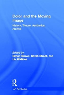 Color and the Moving Image: History, Theory, Aesthetics, Archive by Brown, Simon