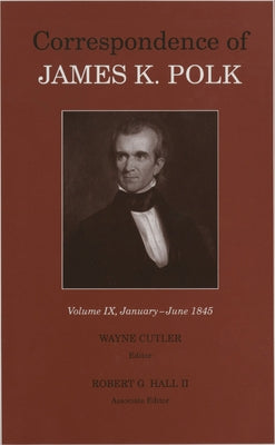 Correspondence of James K. Polk, Volume 9: January-June 1845 by Polk, James K.