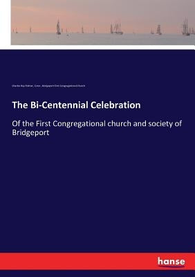 The Bi-Centennial Celebration: Of the First Congregational church and society of Bridgeport by Palmer, Charles Ray