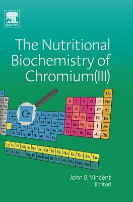 The Nutritional Biochemistry of Chromium (III) by Vincent, John
