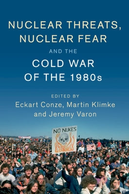 Nuclear Threats, Nuclear Fear and the Cold War of the 1980s by Conze, Eckart