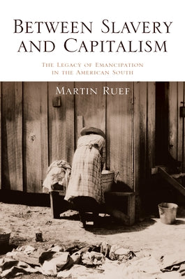 Between Slavery and Capitalism: The Legacy of Emancipation in the American South by Ruef, Martin