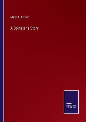 A Spinster's Story by Fisher, Mary A.