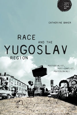 Race and the Yugoslav Region: Postsocialist, Post-Conflict, Postcolonial? by Baker, Catherine