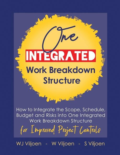 One Integrated Work Breakdown Structure: for Improved Project Controls by Viljoen, Willie