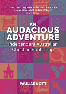 An Audacious Adventure: Independent Australian Christian Publishing by Arnott, Paul R.