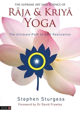 The Supreme Art and Science of Raja and Kriya Yoga: The Ultimate Path to Self-Realisation by Sturgess, Stephen