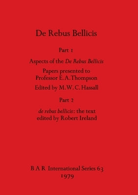 De Rebus Bellicis: Part I - Aspects of the De Rebus Bellicis - Papers presented to Professor E. A. Thompson. Part 2 - de rebus bellicis - the text by Hassall, M. W. C.