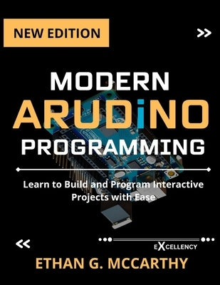 Modern Arduino Programming: Learn to Build and Program Interactive Projects with Ease by McCarthy, Ethan G.