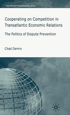 Cooperating on Competition in Transatlantic Economic Relations: The Politics of Dispute Prevention by Damro, C.