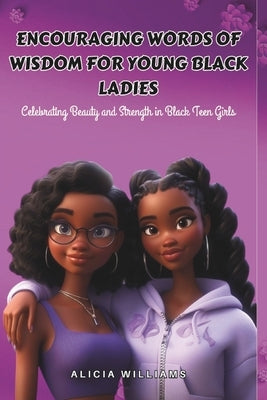 Encouraging Words of Wisdom for Young Black Ladies: Celebrating Beauty and Strength in Black Teen Girls by Williams, Alicia