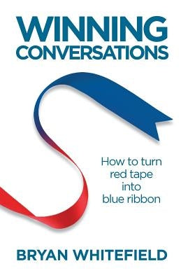 Winning Conversations: How to turn red tape into blue ribbon by Whitefield, Bryan V.