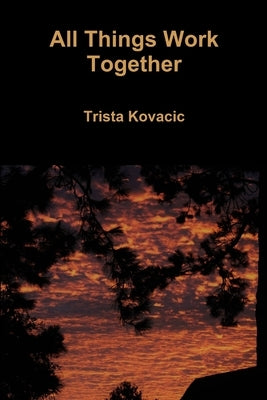 All Things Work Together by Kovacic, Trista