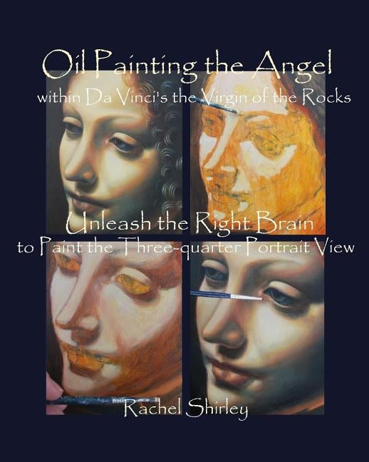 Oil Painting the Angel within Da Vinci's the Virgin of the Rocks: Unleash the Right Brain to Paint the Three-quarter Portrait View by Shirley, Rachel
