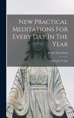 New Practical Meditations For Every Day In The Year: From Jan. To July by Vercruysse, Bruno
