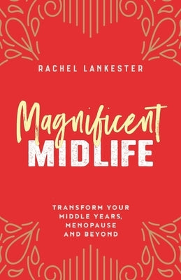 Magnificent Midlife: Transform Your Middle Years, Menopause and Beyond by Lankester