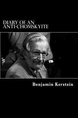 Diary of an Anti-Chomskyite: A Three-Year Journey into Noam Chomsky's Heart of Darkness by Kerstein, Benjamin