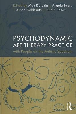 Psychodynamic Art Therapy Practice with People on the Autistic Spectrum by Dolphin, Matt