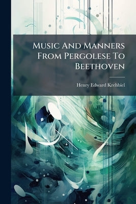Music And Manners From Pergolese To Beethoven: Essays by Krehbiel, Henry Edward
