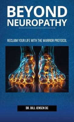 Beyond Neuropathy: Reclaim Your Life with the WARRIOR Protocol by Jensen DC, Bill