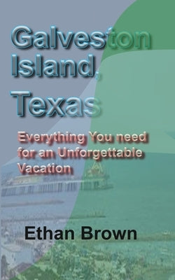 Galveston Island, Texas: Everything You need for an Unforgettable Vacation by Brown, Ethan