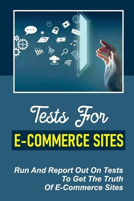 Tests For E-Commerce Sites: Run And Report Out On Tests To Get The Truth Of E-Commerce Sites: Ecommerce Tested Results by Pagni, Reginia