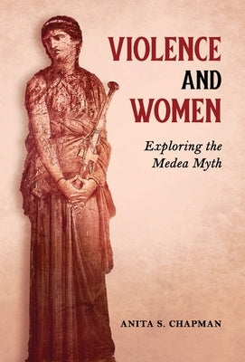 Violence and Women: Exploring the Medea Myth by Chapman, Anita S.
