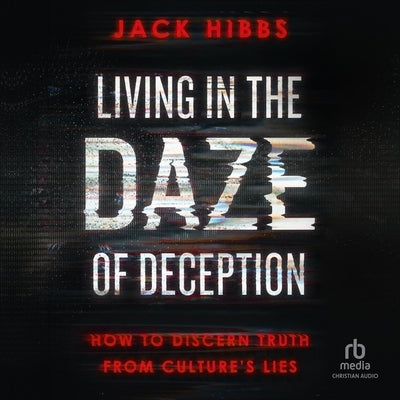Living in the Daze of Deception: How to Discern Truth from Culture's Lies by Hibbs, Jack