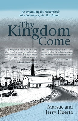 Thy Kingdom Come: Re-Evaluating the Historicist's Interpretation of the Revelation by Huerta, Jerry