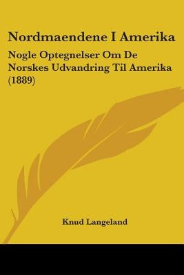 Nordmaendene I Amerika: Nogle Optegnelser Om De Norskes Udvandring Til Amerika (1889) by Langeland, Knud