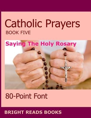 Catholic Prayers Book 5: Saying the Holy Rosary by 80-Point Font