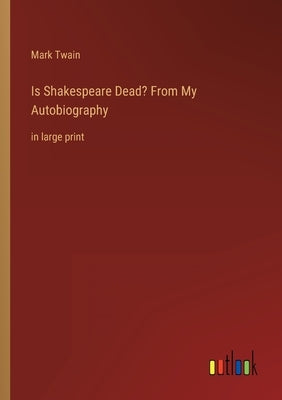 Is Shakespeare Dead? From My Autobiography: in large print by Twain, Mark
