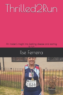 Thrilled2Run: An insider's insight on battling disease and starting to run by Ferreira, Ilse