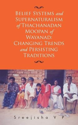 Belief Systems and Supernaturalism of Thachanadan Moopan of Wayanad: Changing Trends and Persisting Traditions by V. P., Sreejisha