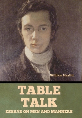 Table Talk: Essays on Men and Manners by Hazlitt, William