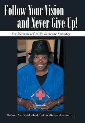 Follow Your Vision and Never Give Up!: I'm Determined to Be Someone Someday by Smith-Sterrett, Barbara Ann