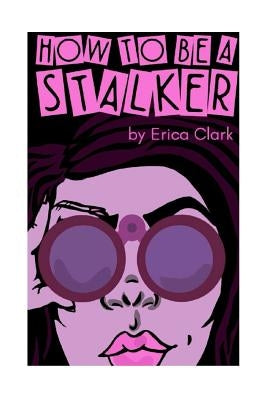 How To Be A Stalker by Clark, Erica Nicole