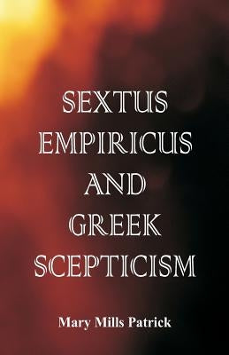 Sextus Empiricus and Greek Scepticism by Patrick, Mary Mills