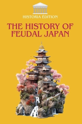The History of Feudal Japan: Samurai, Shoguns, and Traditions: The True History of Medieval Japan by Edition, Historia