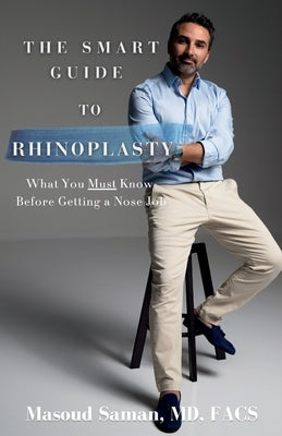 The Smart Guide to Rhinoplasty: What You Must Know Before Getting a Nose Job by Saman, Masoud